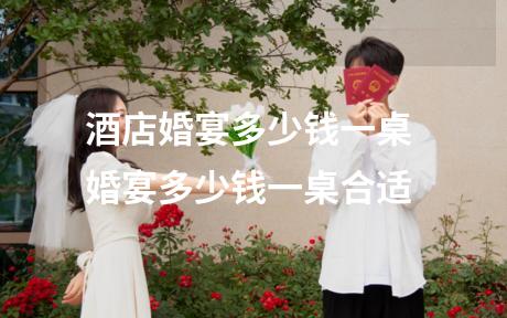 酒店婚宴多少钱一桌 婚宴多少钱一桌合适