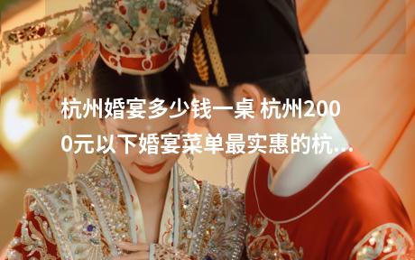 杭州婚宴多少钱一桌 杭州2000元以下婚宴菜单最实惠的杭州酒席