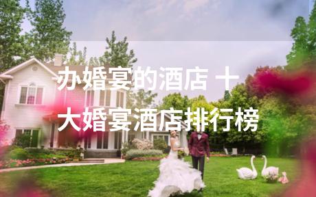 办婚宴的酒店 十大婚宴酒店排行榜