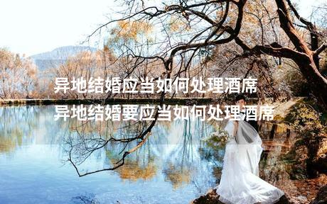 异地结婚应当如何处理酒席 异地结婚要应当如何处理酒席