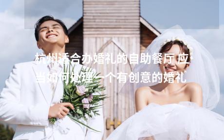 杭州适合办婚礼的自助餐厅 应当如何处理一个有创意的婚礼