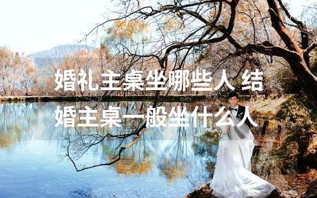 婚礼主桌坐哪些人 结婚主桌一般坐什么人
