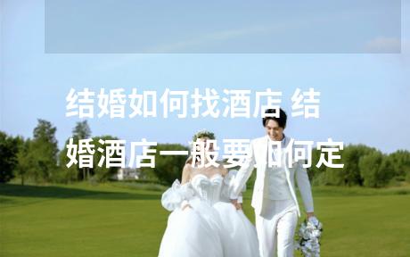 结婚如何找酒店 结婚酒店一般要如何定