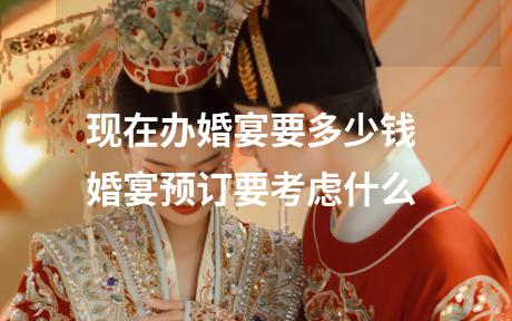 现在办婚宴要多少钱 婚宴预订要考虑什么