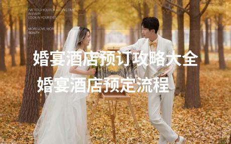 婚宴酒店预订攻略大全 婚宴酒店预定流程