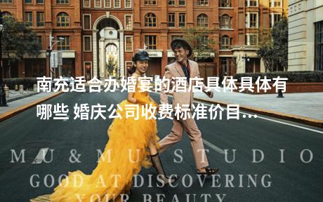南充适合办婚宴的酒店具体具体有哪些 婚庆公司收费标准价目一览表