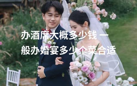 办酒席大概多少钱 一般办婚宴多少个菜合适