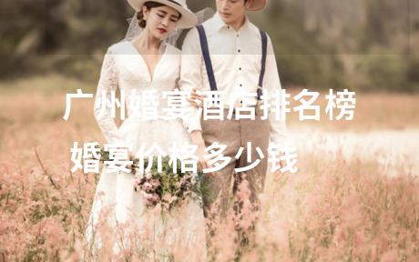 广州婚宴酒店排名榜 婚宴价格多少钱