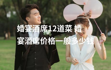 婚宴酒席12道菜 婚宴酒席价格一般多少钱
