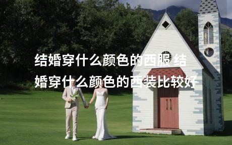 结婚穿什么颜色的西服 结婚穿什么颜色的西装比较好