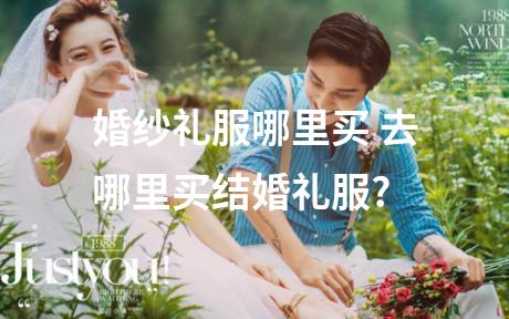 婚纱礼服哪里买 去哪里买结婚礼服?
