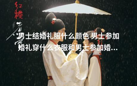 男士结婚礼服什么颜色 男士参加婚礼穿什么衣服和男士参加婚礼穿衣搭配