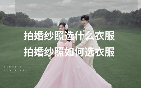 拍婚纱照选什么衣服 拍婚纱照如何选衣服