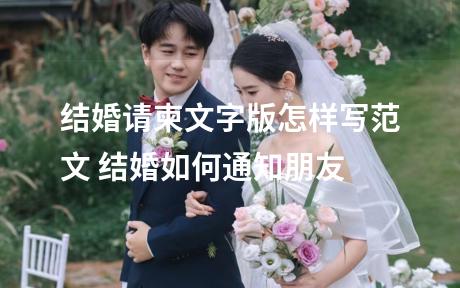 结婚请柬文字版怎样写范文 结婚如何通知朋友