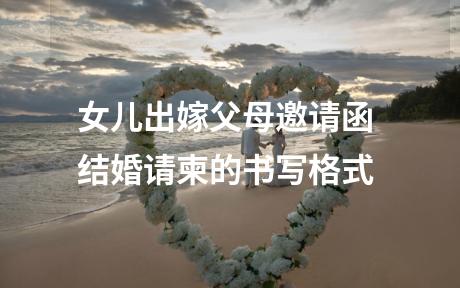 女儿出嫁父母邀请函 结婚请柬的书写格式