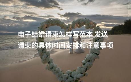 电子结婚请柬怎样写范本 发送请柬的具体时间安排和注意事项