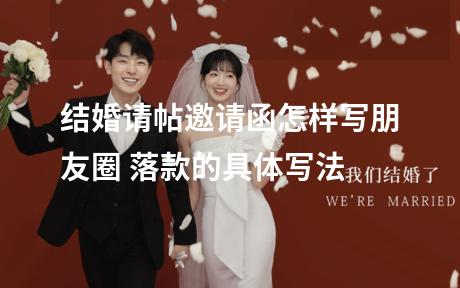 结婚请帖邀请函怎样写朋友圈 落款的具体写法