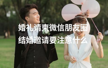 婚礼请柬微信朋友圈 结婚邀请要注意什么
