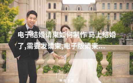 电子结婚请柬如何制作 马上结婚了,需要发请柬,电子版请柬应当怎么做?