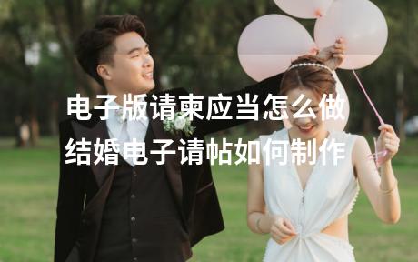 电子版请柬应当怎么做 结婚电子请帖如何制作