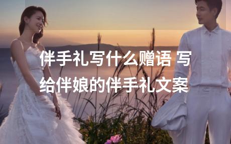 伴手礼写什么赠语 写给伴娘的伴手礼文案
