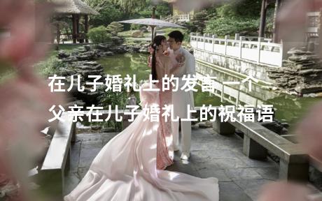 在儿子婚礼上的发言 一个父亲在儿子婚礼上的祝福语