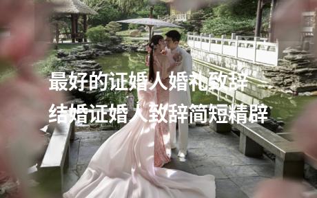最好的证婚人婚礼致辞 结婚证婚人致辞简短精辟