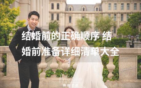 结婚前的正确顺序 结婚前准备详细清单大全