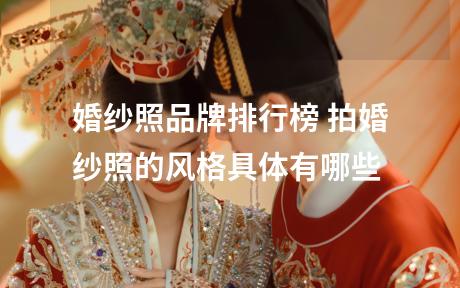 婚纱照品牌排行榜 拍婚纱照的风格具体有哪些