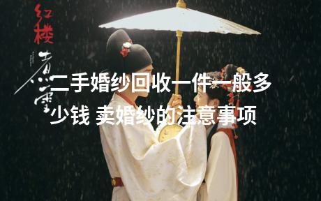 二手婚纱回收一件一般多少钱 卖婚纱的注意事项
