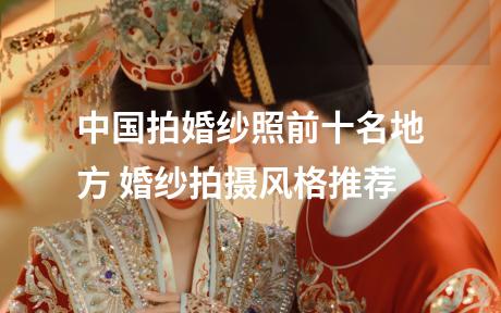 中国拍婚纱照前十名地方 婚纱拍摄风格推荐