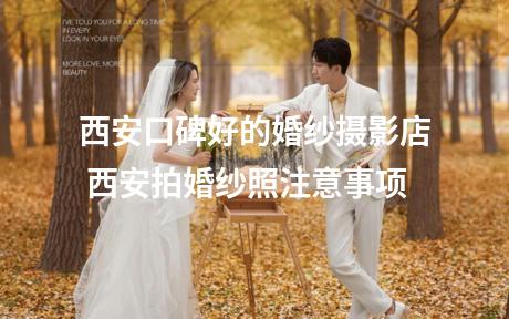 西安口碑好的婚纱摄影店 西安拍婚纱照注意事项