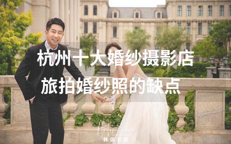 杭州十大婚纱摄影店 旅拍婚纱照的缺点