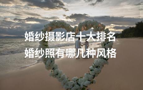 婚纱摄影店十大排名 婚纱照有哪几种风格