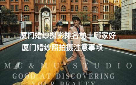 厦门婚纱摄影排名前十哪家好 厦门婚纱照拍摄注意事项