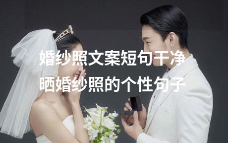 婚纱照文案短句干净 晒婚纱照的个性句子