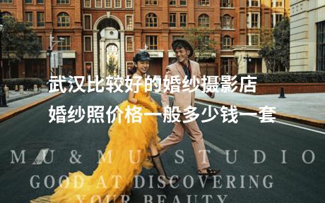武汉比较好的婚纱摄影店 婚纱照价格一般多少钱一套