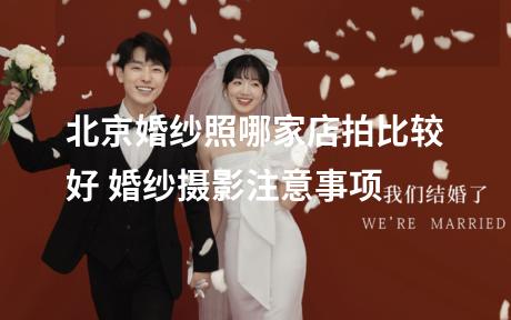北京婚纱照哪家店拍比较好 婚纱摄影注意事项