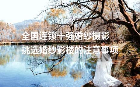 全国连锁十强婚纱摄影 挑选婚纱影楼的注意事项