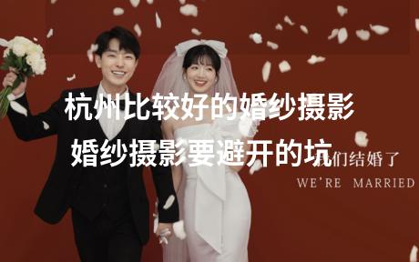 杭州比较好的婚纱摄影 婚纱摄影要避开的坑