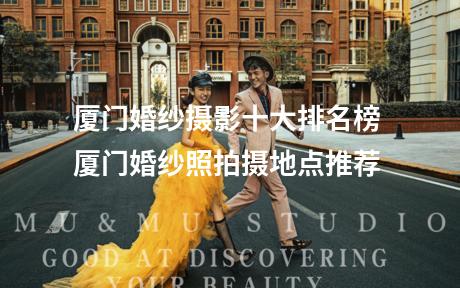 厦门婚纱摄影十大排名榜 厦门婚纱照拍摄地点推荐