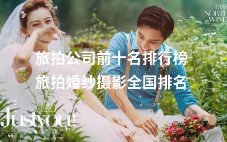 旅拍公司前十名排行榜 旅拍婚纱摄影全国排名