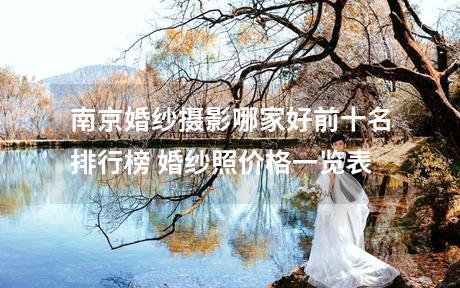 南京婚纱摄影哪家好前十名排行榜 婚纱照价格一览表