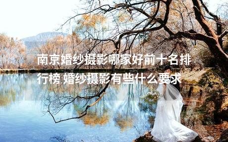 南京婚纱摄影哪家好前十名排行榜 婚纱摄影有些什么要求