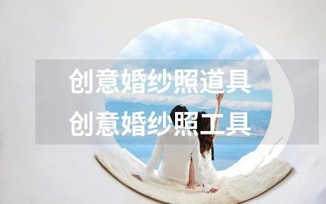 创意婚纱照道具 创意婚纱照工具