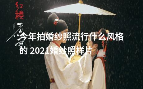 今年拍婚纱照流行什么风格的 2021婚纱照样片