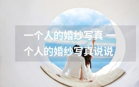 一个人的婚纱写真 一个人的婚纱写真说说