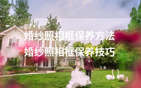 婚纱照相框保养方法 婚纱照相框保养技巧