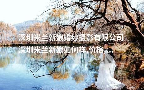 深圳米兰新娘婚纱摄影有限公司 深圳米兰新娘如何样,价格,地址