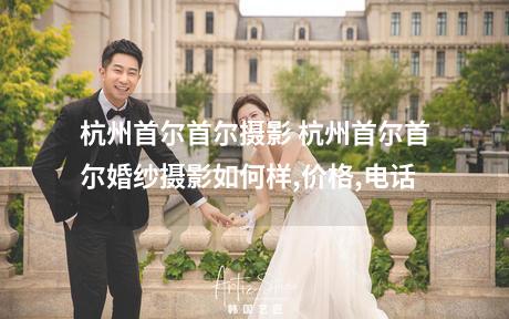 杭州首尔首尔摄影 杭州首尔首尔婚纱摄影如何样,价格,电话